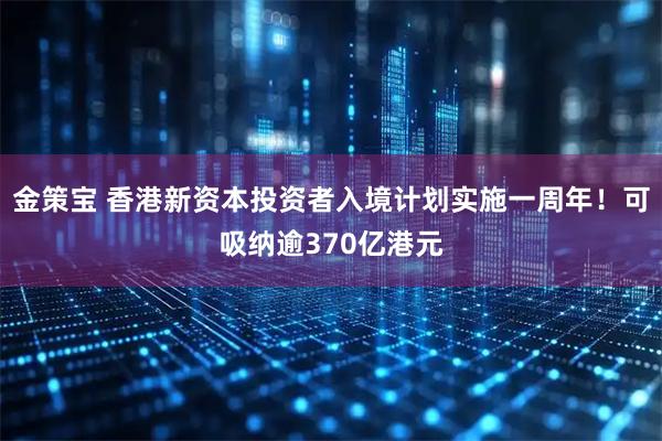 金策宝 香港新资本投资者入境计划实施一周年！可吸纳逾370亿港元
