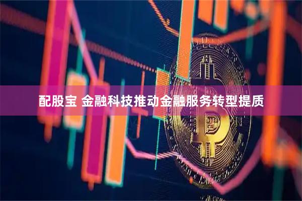 配股宝 金融科技推动金融服务转型提质