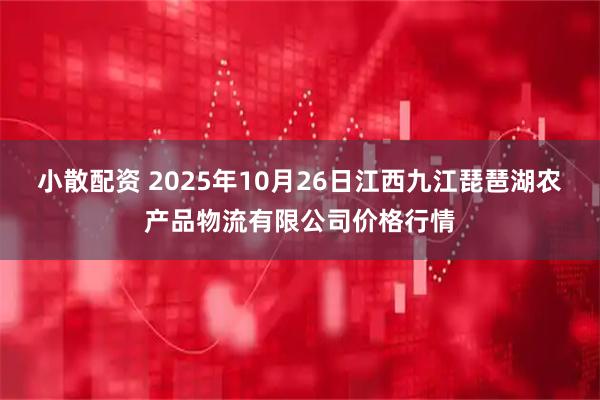 小散配资 2025年10月26日江西九江琵琶湖农产品物流有限公司价格行情