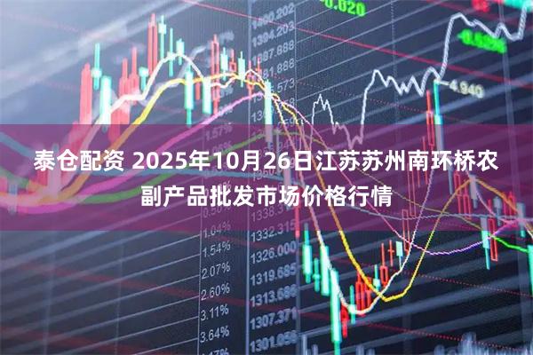 泰仓配资 2025年10月26日江苏苏州南环桥农副产品批发市场价格行情