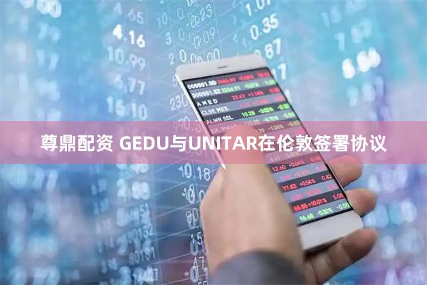 尊鼎配资 GEDU与UNITAR在伦敦签署协议