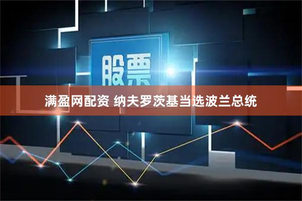 满盈网配资 纳夫罗茨基当选波兰总统