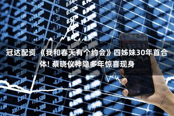 冠达配资 《我和春天有个约会》四姊妹30年首合体! 蔡晓仪神隐多年惊喜现身