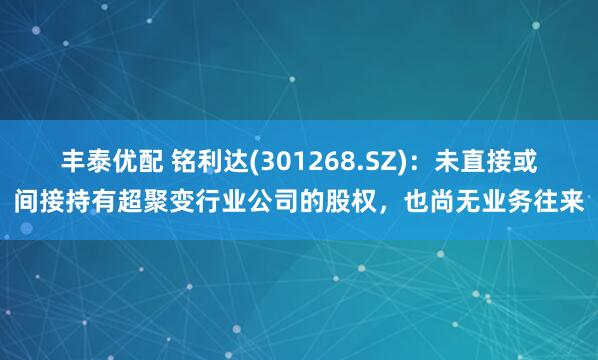 丰泰优配 铭利达(301268.SZ)：未直接或间接持有超聚变行业公司的股权，也尚无业务往来