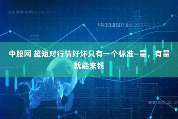 中股网 超短对行情好坏只有一个标准—量，有量就能来钱